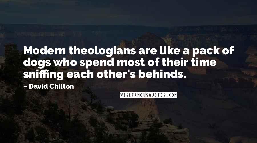 David Chilton Quotes: Modern theologians are like a pack of dogs who spend most of their time sniffing each other's behinds.