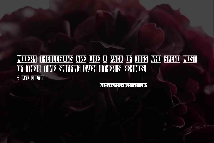David Chilton Quotes: Modern theologians are like a pack of dogs who spend most of their time sniffing each other's behinds.