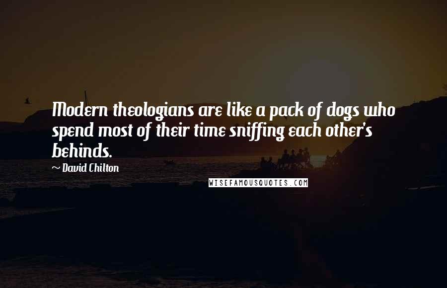 David Chilton Quotes: Modern theologians are like a pack of dogs who spend most of their time sniffing each other's behinds.