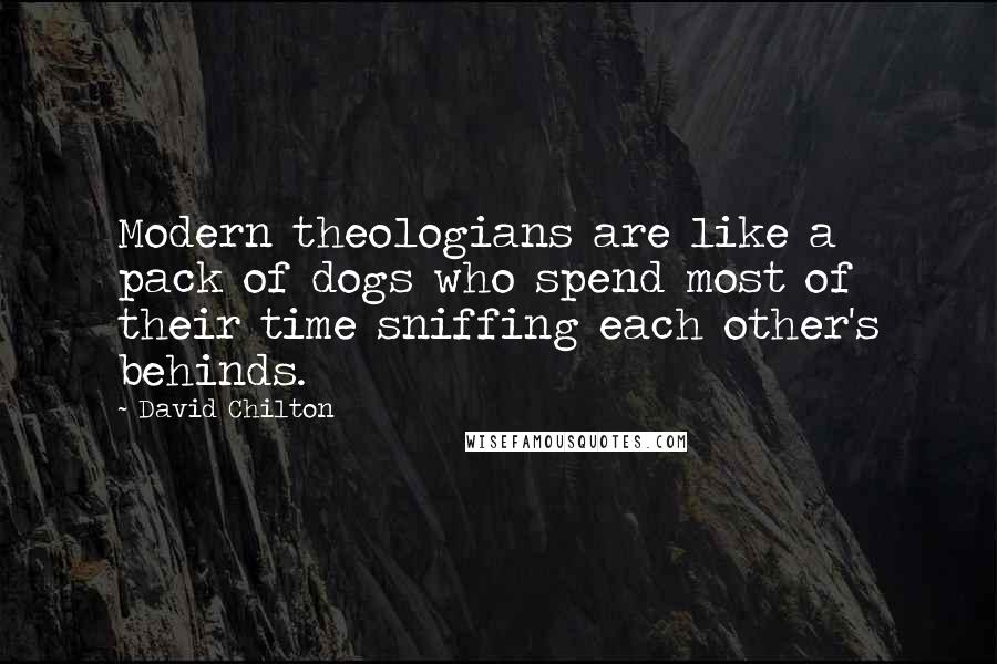 David Chilton Quotes: Modern theologians are like a pack of dogs who spend most of their time sniffing each other's behinds.