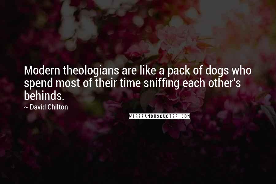 David Chilton Quotes: Modern theologians are like a pack of dogs who spend most of their time sniffing each other's behinds.