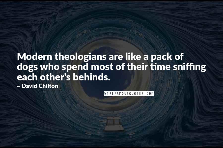 David Chilton Quotes: Modern theologians are like a pack of dogs who spend most of their time sniffing each other's behinds.