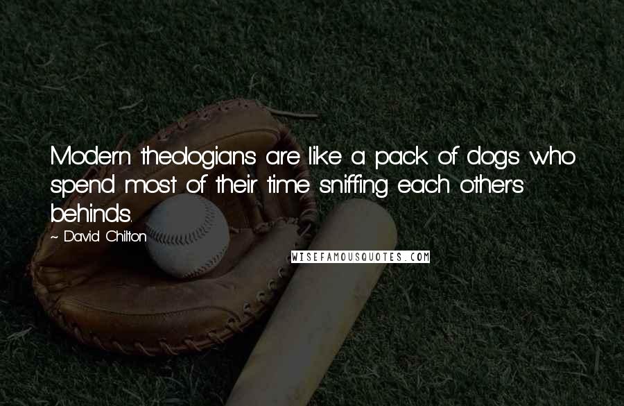 David Chilton Quotes: Modern theologians are like a pack of dogs who spend most of their time sniffing each other's behinds.