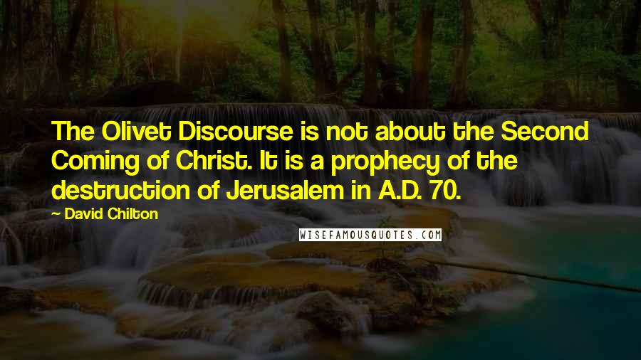 David Chilton Quotes: The Olivet Discourse is not about the Second Coming of Christ. It is a prophecy of the destruction of Jerusalem in A.D. 70.