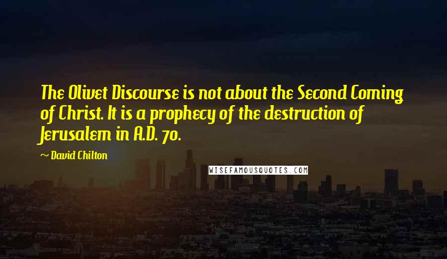 David Chilton Quotes: The Olivet Discourse is not about the Second Coming of Christ. It is a prophecy of the destruction of Jerusalem in A.D. 70.