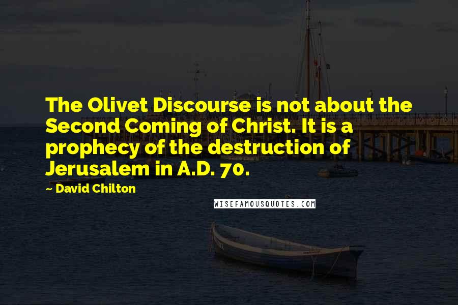 David Chilton Quotes: The Olivet Discourse is not about the Second Coming of Christ. It is a prophecy of the destruction of Jerusalem in A.D. 70.