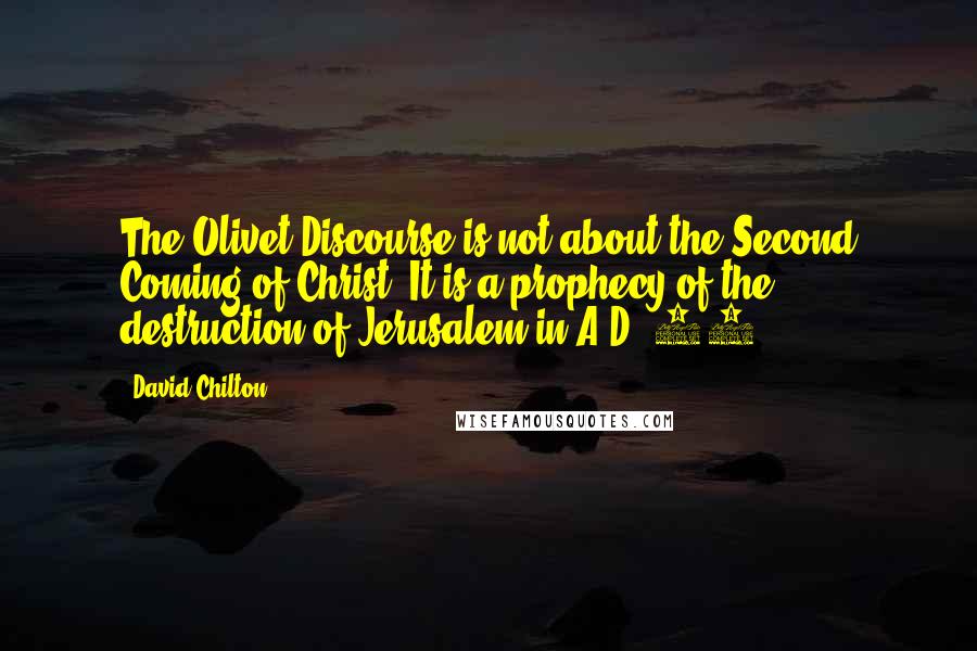 David Chilton Quotes: The Olivet Discourse is not about the Second Coming of Christ. It is a prophecy of the destruction of Jerusalem in A.D. 70.