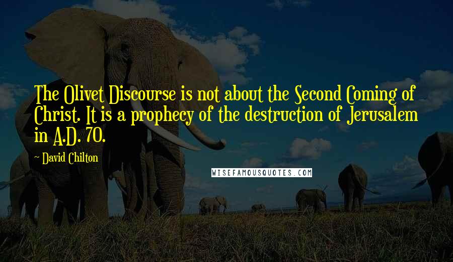 David Chilton Quotes: The Olivet Discourse is not about the Second Coming of Christ. It is a prophecy of the destruction of Jerusalem in A.D. 70.