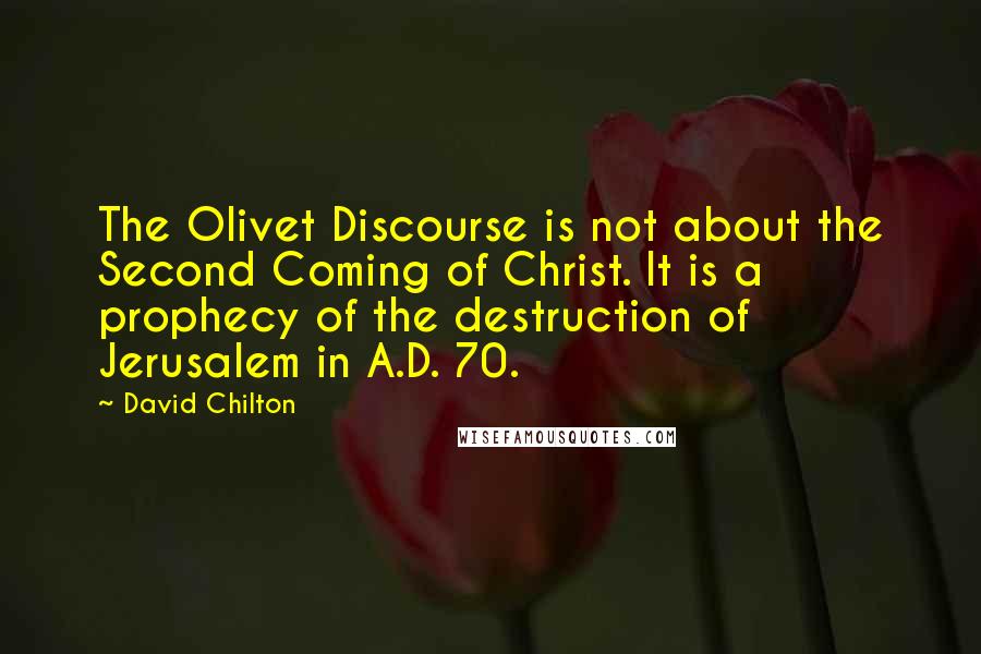 David Chilton Quotes: The Olivet Discourse is not about the Second Coming of Christ. It is a prophecy of the destruction of Jerusalem in A.D. 70.