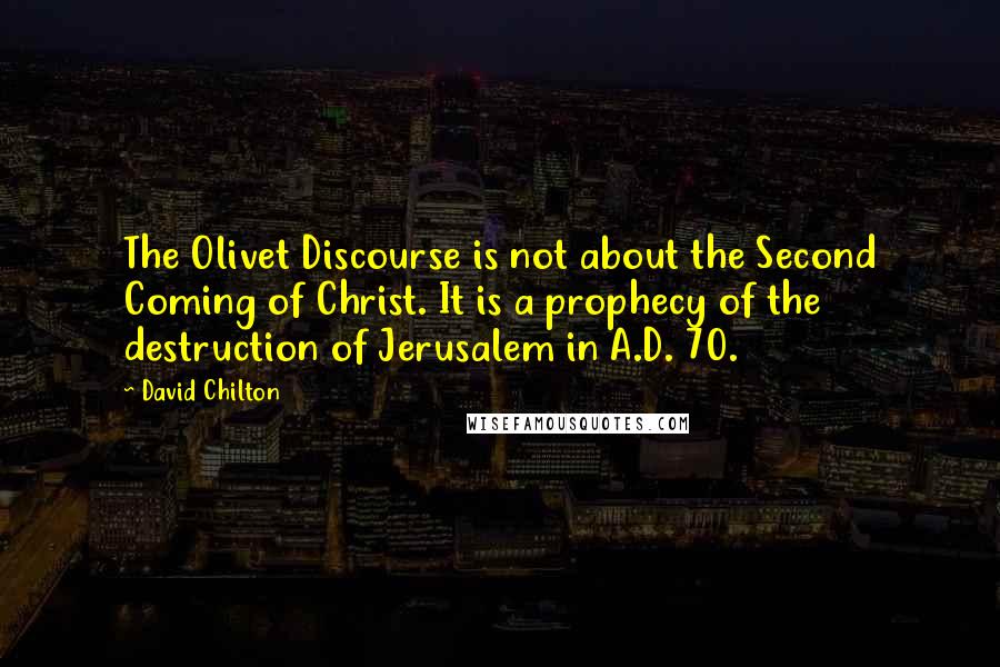 David Chilton Quotes: The Olivet Discourse is not about the Second Coming of Christ. It is a prophecy of the destruction of Jerusalem in A.D. 70.
