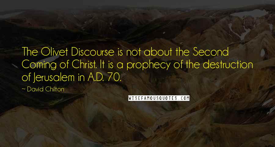 David Chilton Quotes: The Olivet Discourse is not about the Second Coming of Christ. It is a prophecy of the destruction of Jerusalem in A.D. 70.