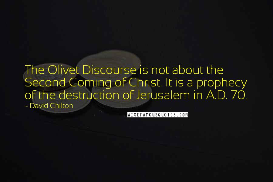 David Chilton Quotes: The Olivet Discourse is not about the Second Coming of Christ. It is a prophecy of the destruction of Jerusalem in A.D. 70.