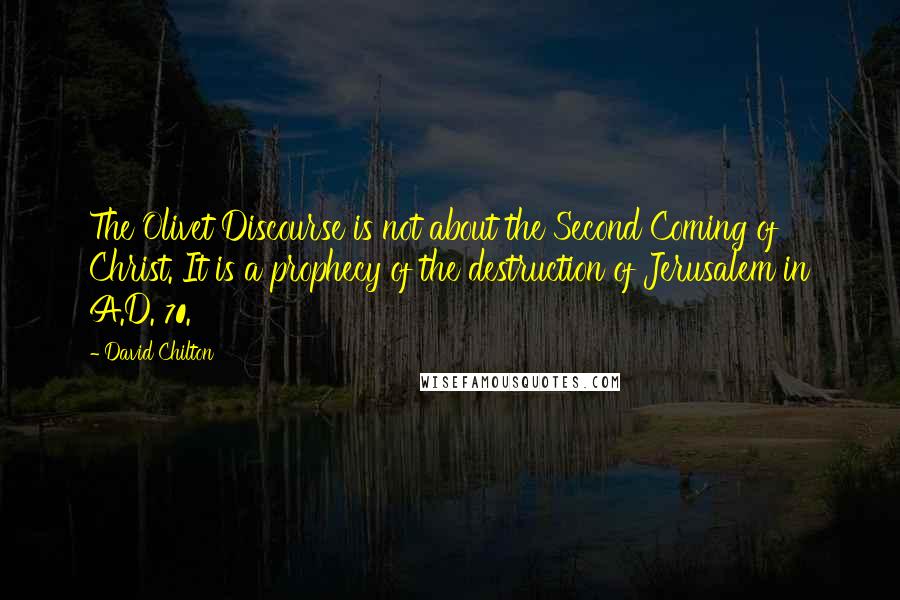 David Chilton Quotes: The Olivet Discourse is not about the Second Coming of Christ. It is a prophecy of the destruction of Jerusalem in A.D. 70.