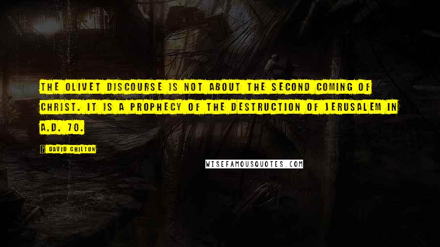 David Chilton Quotes: The Olivet Discourse is not about the Second Coming of Christ. It is a prophecy of the destruction of Jerusalem in A.D. 70.