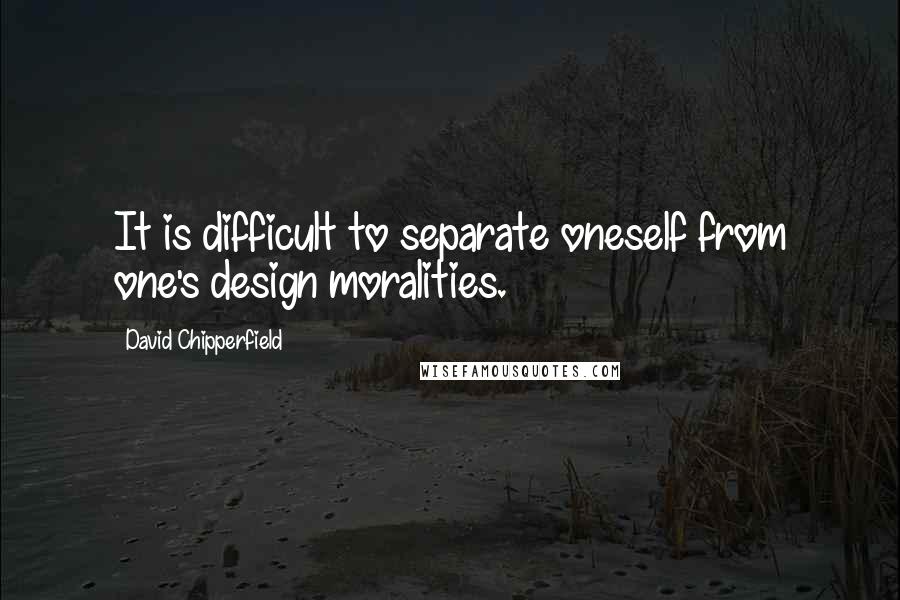 David Chipperfield Quotes: It is difficult to separate oneself from one's design moralities.