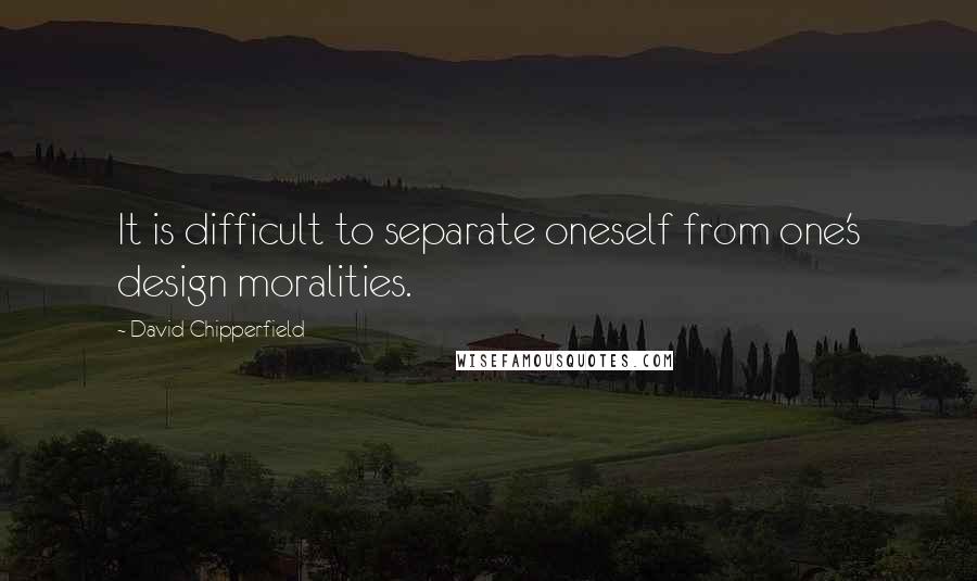 David Chipperfield Quotes: It is difficult to separate oneself from one's design moralities.