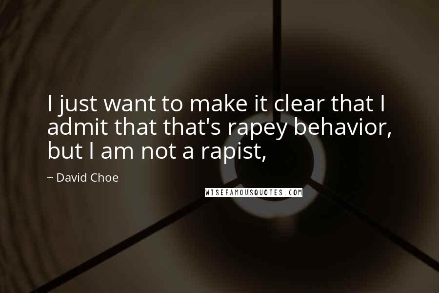 David Choe Quotes: I just want to make it clear that I admit that that's rapey behavior, but I am not a rapist,