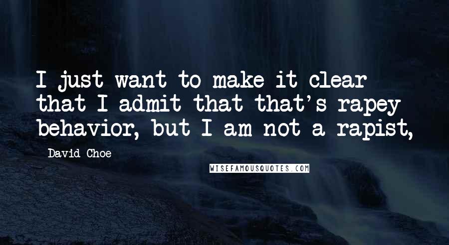 David Choe Quotes: I just want to make it clear that I admit that that's rapey behavior, but I am not a rapist,