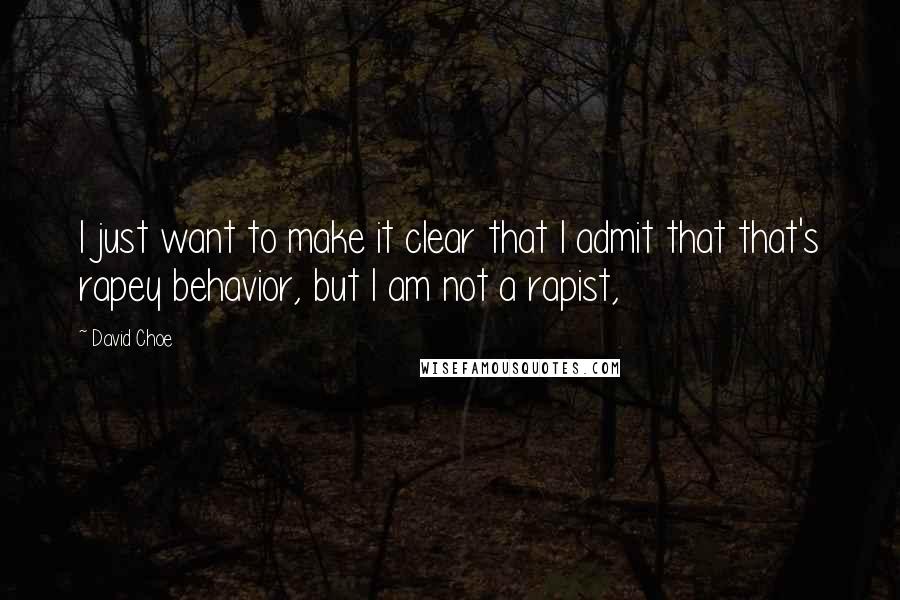 David Choe Quotes: I just want to make it clear that I admit that that's rapey behavior, but I am not a rapist,