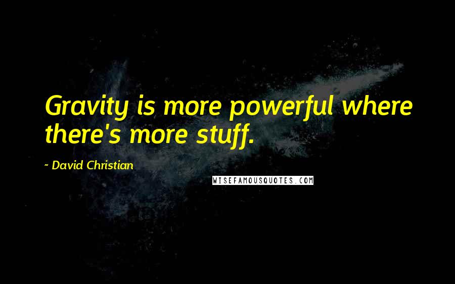 David Christian Quotes: Gravity is more powerful where there's more stuff.