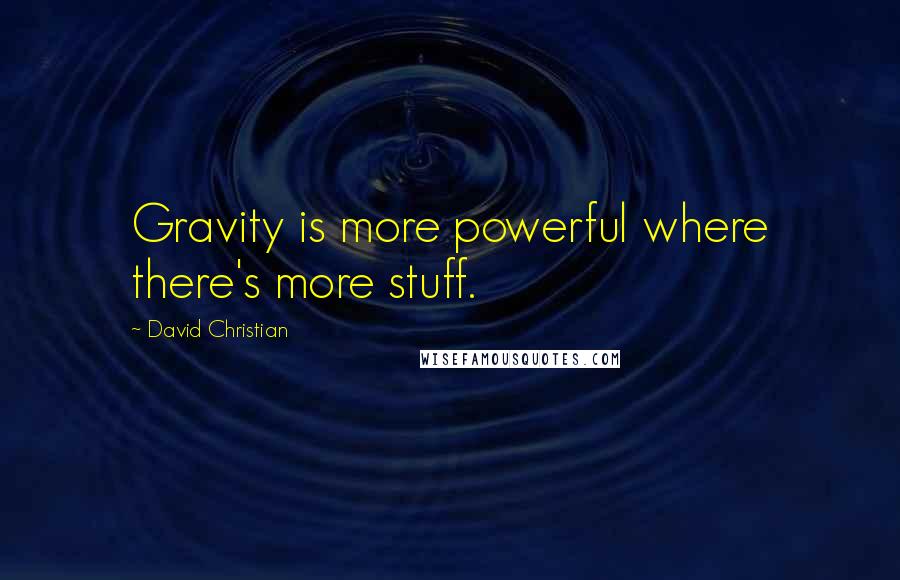 David Christian Quotes: Gravity is more powerful where there's more stuff.