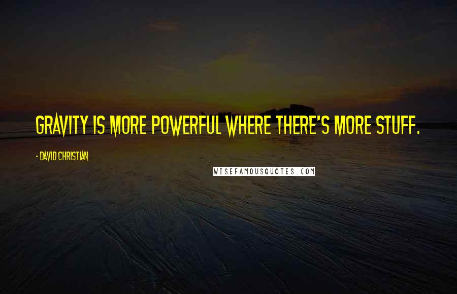 David Christian Quotes: Gravity is more powerful where there's more stuff.