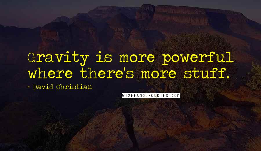 David Christian Quotes: Gravity is more powerful where there's more stuff.