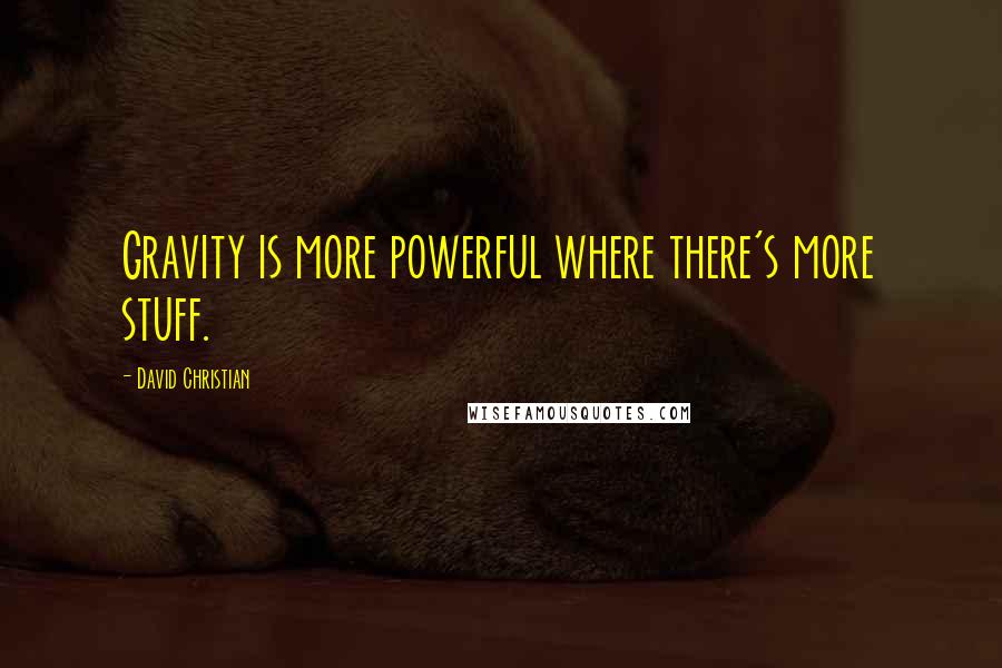 David Christian Quotes: Gravity is more powerful where there's more stuff.