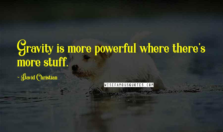 David Christian Quotes: Gravity is more powerful where there's more stuff.