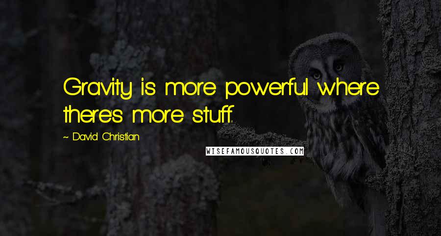 David Christian Quotes: Gravity is more powerful where there's more stuff.