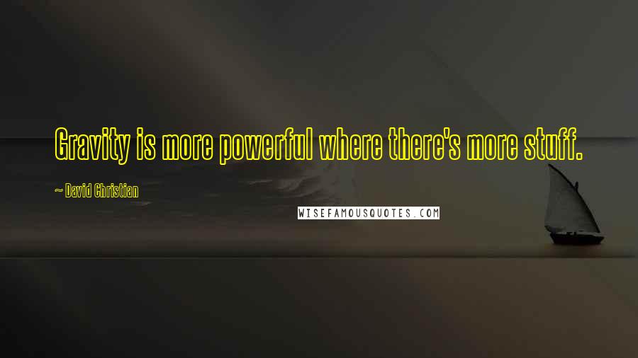 David Christian Quotes: Gravity is more powerful where there's more stuff.