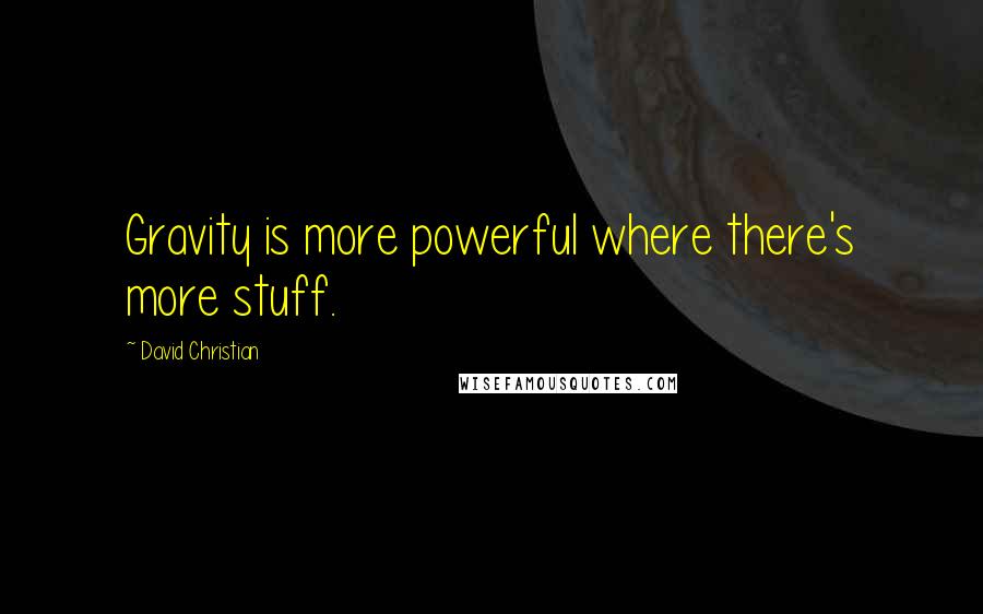 David Christian Quotes: Gravity is more powerful where there's more stuff.