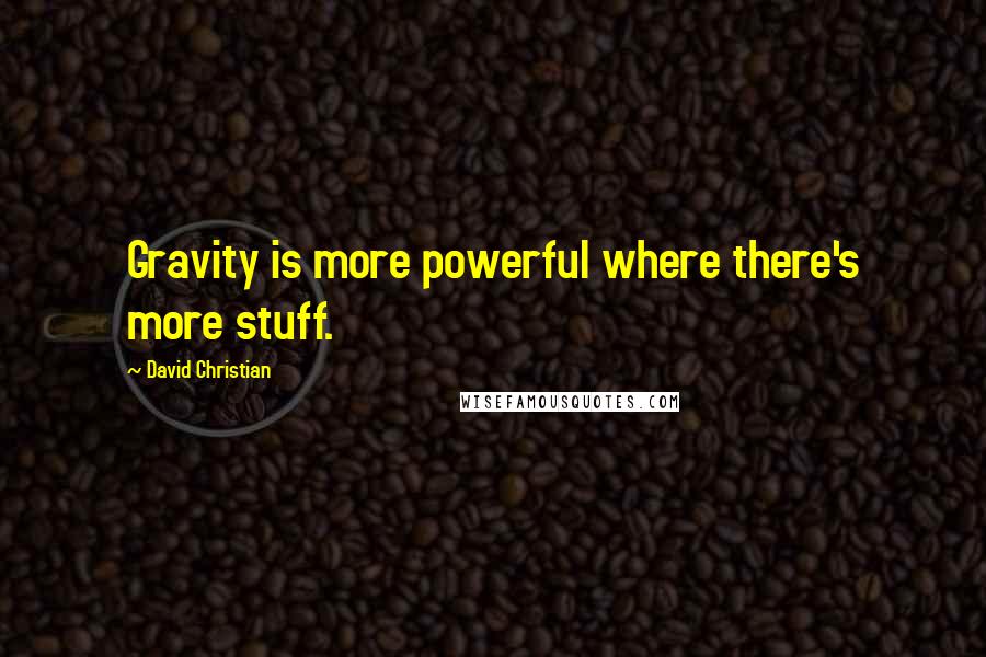 David Christian Quotes: Gravity is more powerful where there's more stuff.