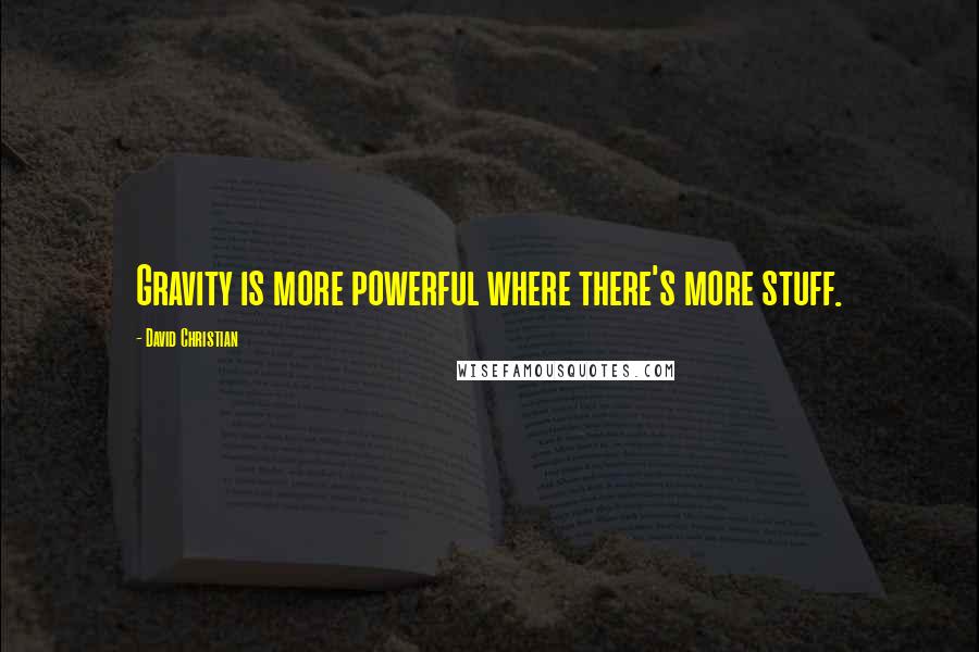 David Christian Quotes: Gravity is more powerful where there's more stuff.