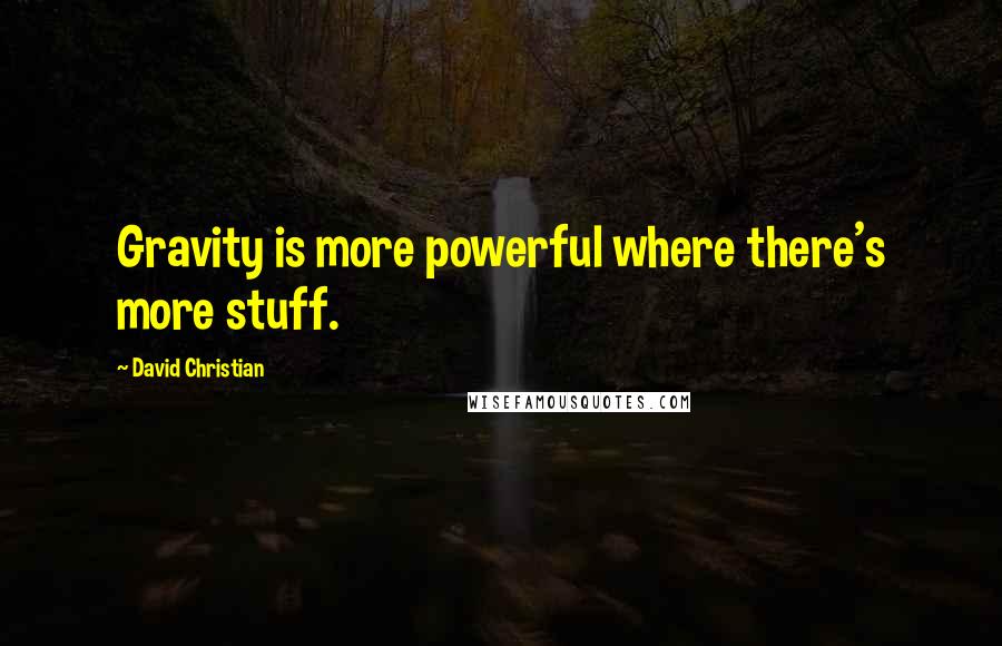 David Christian Quotes: Gravity is more powerful where there's more stuff.