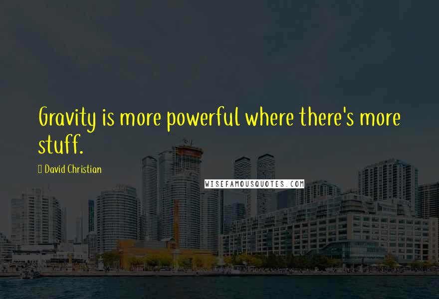 David Christian Quotes: Gravity is more powerful where there's more stuff.