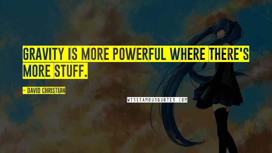 David Christian Quotes: Gravity is more powerful where there's more stuff.