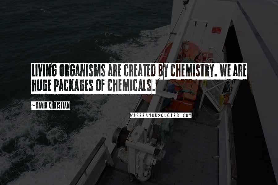 David Christian Quotes: Living organisms are created by chemistry. We are huge packages of chemicals.