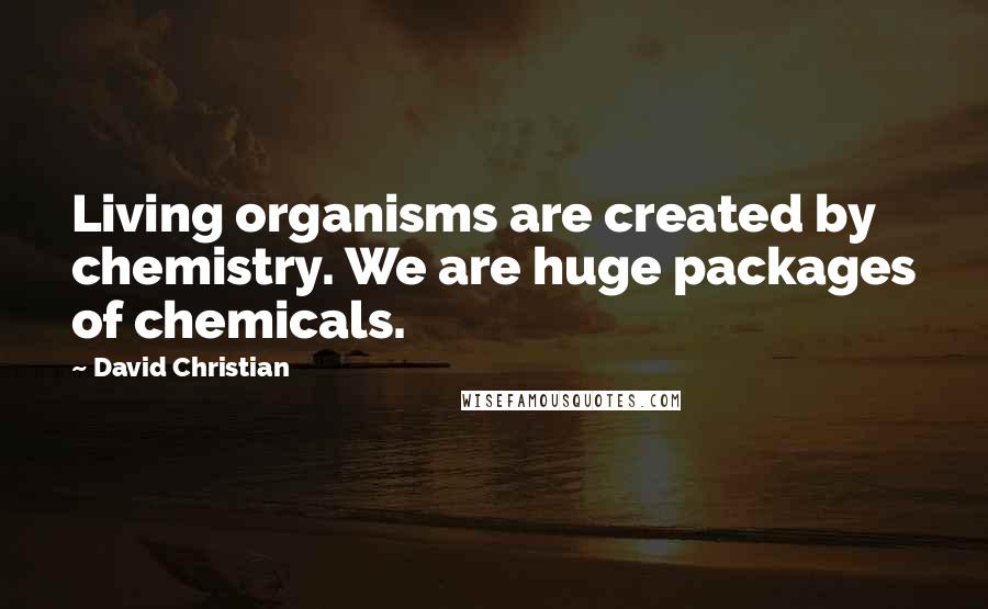 David Christian Quotes: Living organisms are created by chemistry. We are huge packages of chemicals.
