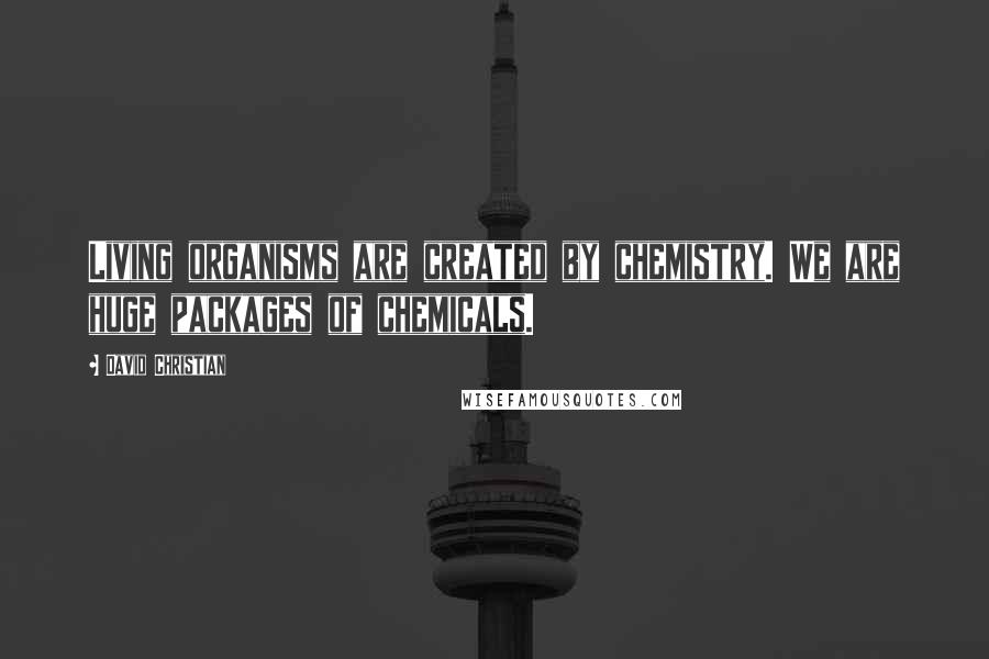 David Christian Quotes: Living organisms are created by chemistry. We are huge packages of chemicals.