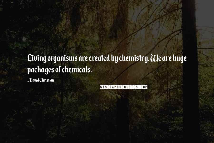 David Christian Quotes: Living organisms are created by chemistry. We are huge packages of chemicals.