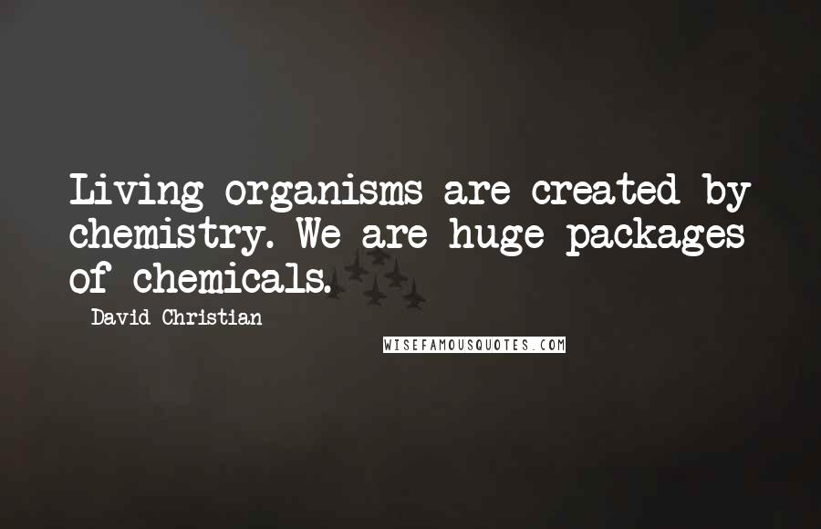 David Christian Quotes: Living organisms are created by chemistry. We are huge packages of chemicals.