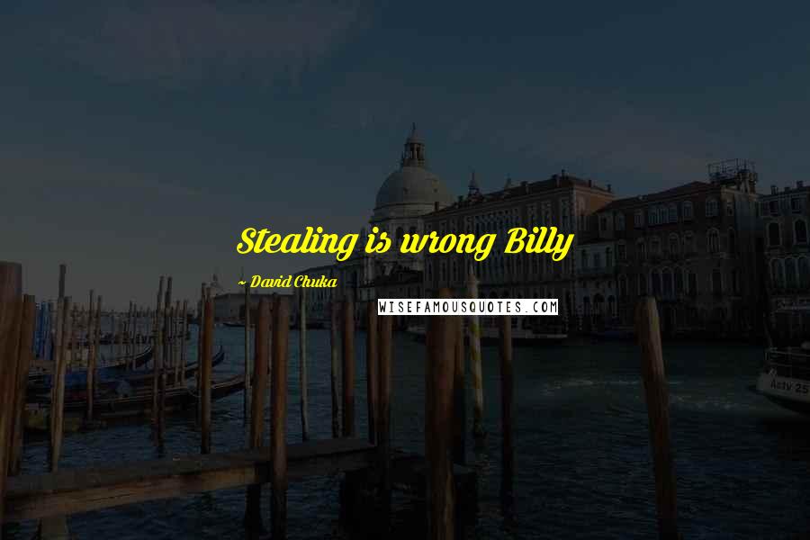 David Chuka Quotes: Stealing is wrong Billy