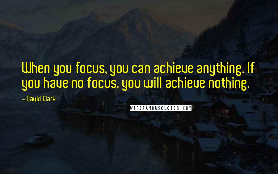 David Clark Quotes: When you focus, you can achieve anything. If you have no focus, you will achieve nothing.