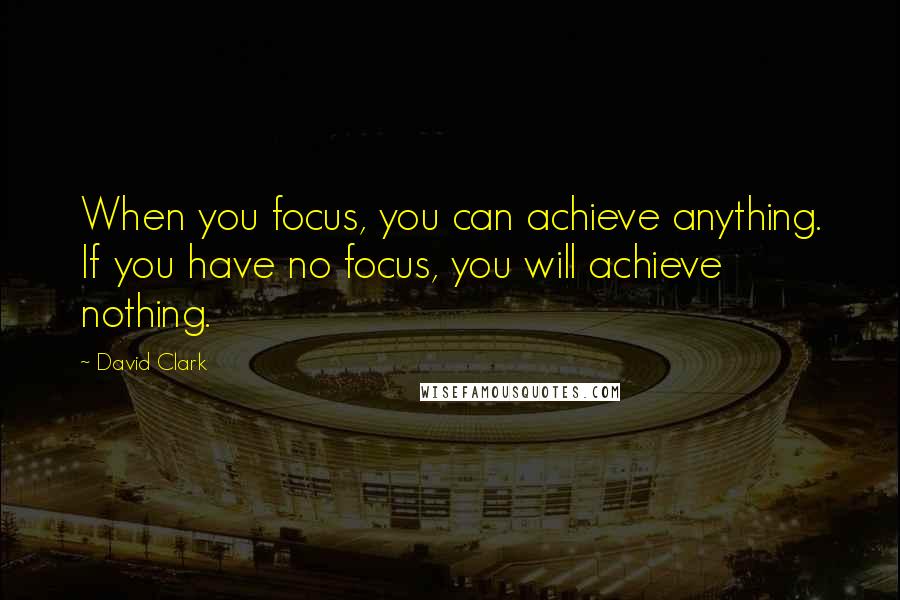 David Clark Quotes: When you focus, you can achieve anything. If you have no focus, you will achieve nothing.