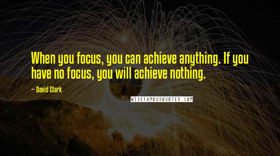 David Clark Quotes: When you focus, you can achieve anything. If you have no focus, you will achieve nothing.