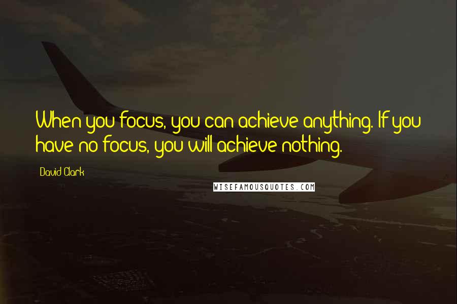 David Clark Quotes: When you focus, you can achieve anything. If you have no focus, you will achieve nothing.