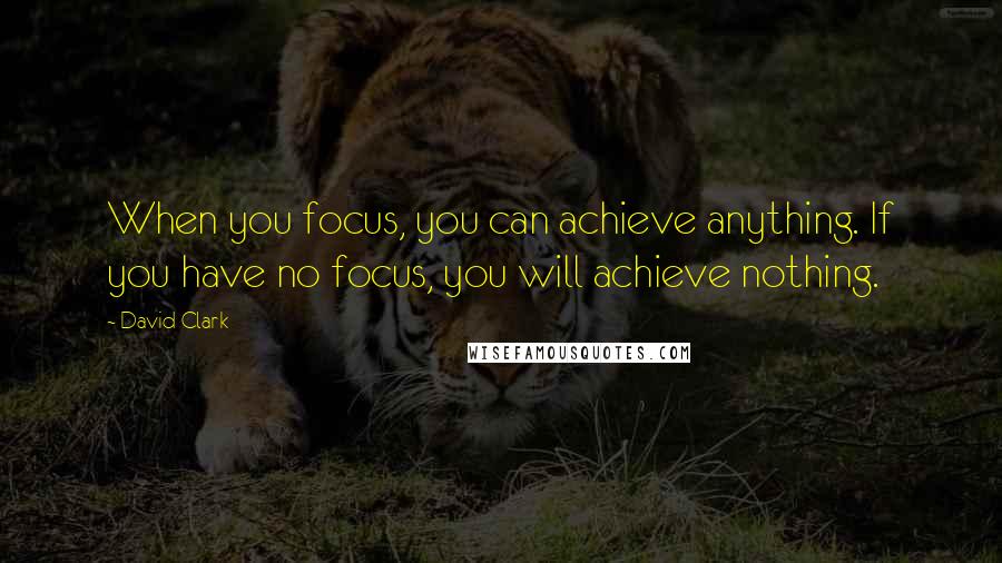 David Clark Quotes: When you focus, you can achieve anything. If you have no focus, you will achieve nothing.