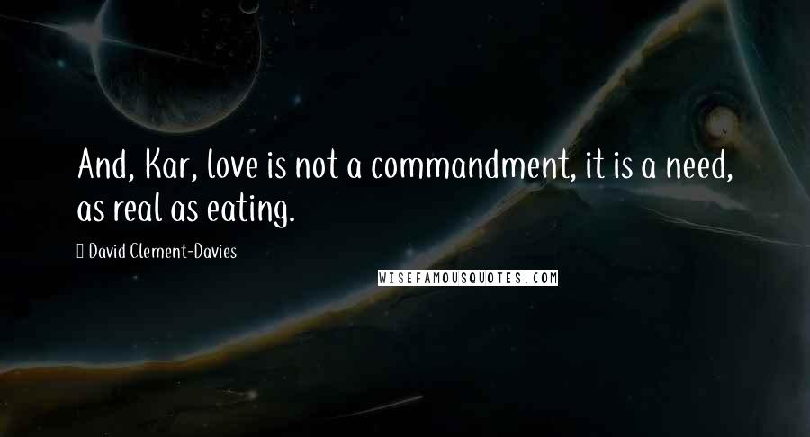 David Clement-Davies Quotes: And, Kar, love is not a commandment, it is a need, as real as eating.
