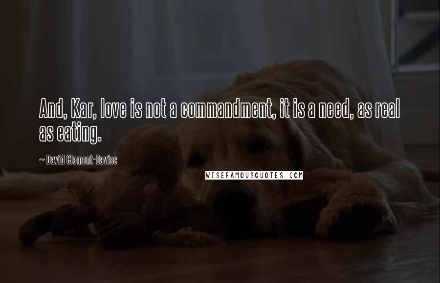 David Clement-Davies Quotes: And, Kar, love is not a commandment, it is a need, as real as eating.